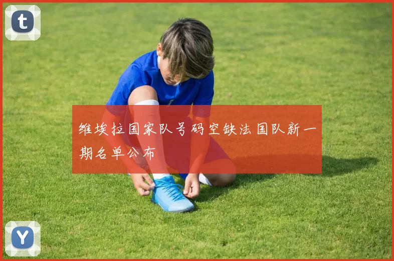 维埃拉国家队号码空缺法国队新一期名单公布