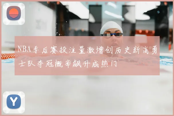 NBA季后赛投注量激增创历史新高勇士队夺冠概率飙升成热门