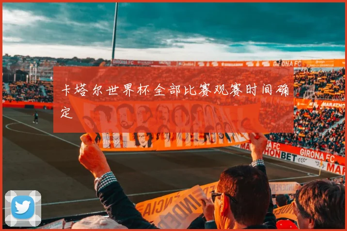 卡塔尔世界杯全部比赛观赛时间确定