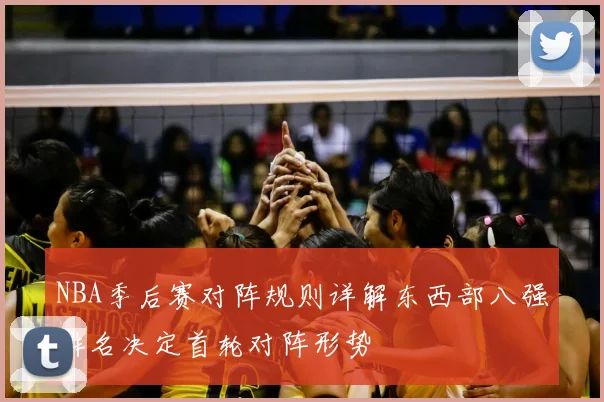 NBA季后赛对阵规则详解东西部八强排名决定首轮对阵形势