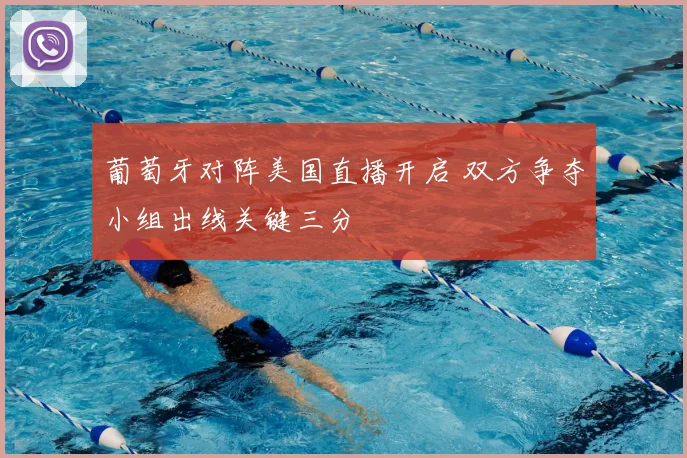 葡萄牙对阵美国直播开启 双方争夺小组出线关键三分
